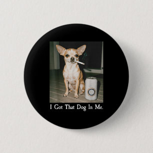 I Got That Dog In Me Funny Dog Chihuahua Lovers Me 6 Cm Round Badge