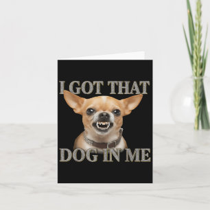 I Got That Dog In Me Funny Dog Chihuahua Lovers Me Card