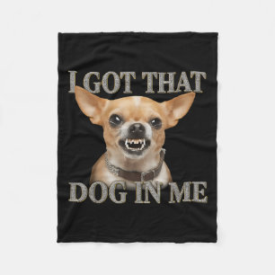 I Got That Dog In Me Funny Dog Chihuahua Lovers Me Fleece Blanket