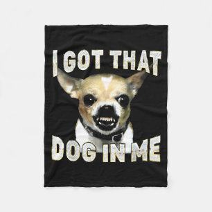 I Got That Dog In Me Funny Dog Chihuahua Lovers Me Fleece Blanket