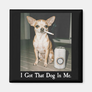 I Got That Dog In Me Funny Dog Chihuahua Lovers Me Magnet