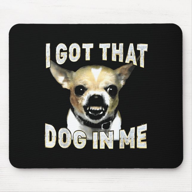 I Got That Dog In Me Funny Dog Chihuahua Lovers Me Mouse Mat (Front)