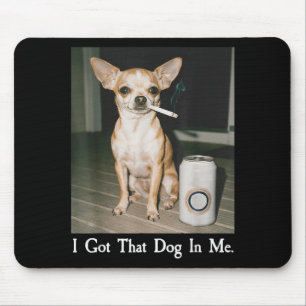 I Got That Dog In Me Funny Dog Chihuahua Lovers Me Mouse Mat