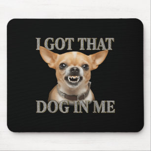I Got That Dog In Me Funny Dog Chihuahua Lovers Me Mouse Mat