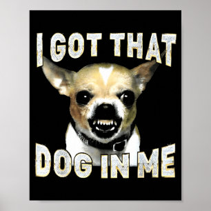 I Got That Dog In Me Funny Dog Chihuahua Lovers Me Poster