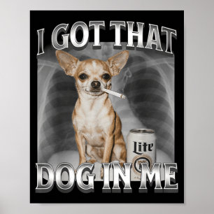 I Got That Dog In Me Funny Dog Meme Chihuahua Xray Poster