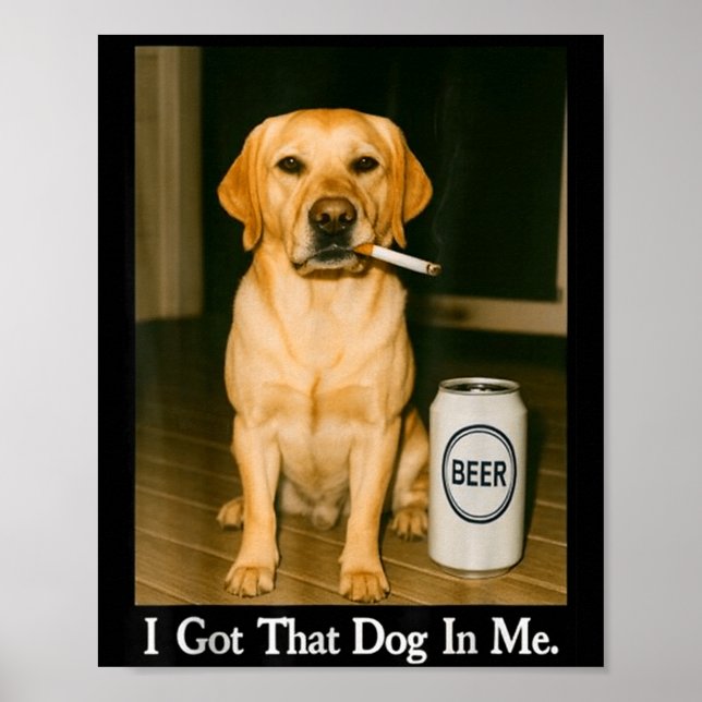 I Got That Dog In Me Funny Retriever Smoking Beer  Poster (Front)