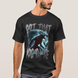 I Got That Dog In Me Funny Werewolf Meme Viral Quo T-Shirt