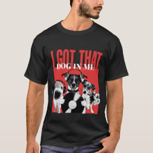 I got that dog in me meme tshirt 