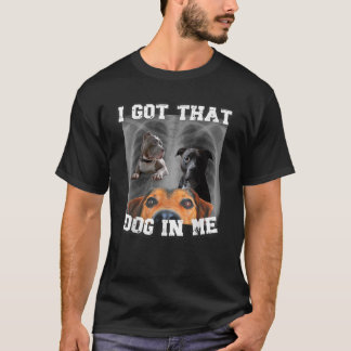 I Got That Dog In Me Xray Dog Meme I Got That Dog  T-Shirt