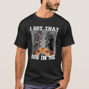 I Got That Dog In Me Xray Dog Meme I Got That Dog  T-Shirt