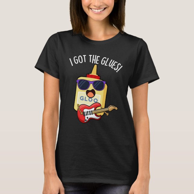 I Got The Glues Funny Blues Pun Dark BG T-Shirt (Front)