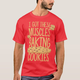 I Got These Muscles Baking Cookies Baker Saying T-Shirt