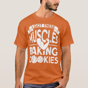 I Got These Muscles Baking Cookies T-Shirt