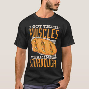 I Got These Muscles Baking Sourdough Bread T-Shirt