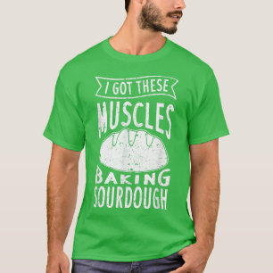 I Got These Muscles Baking Sourdough Funny Bread B T-Shirt