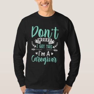 I Got This I'm A Caregiver Caregiving Nursing Gra T-Shirt