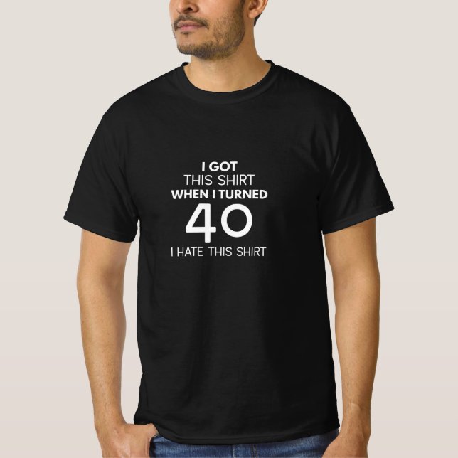 I Got This Shirt When I Turned 40 I Hate This (Front)