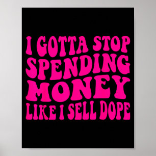 I got to stop spending money like i sell poster