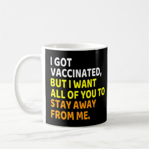 I Got Vaccinated But I Still Want You To Stay Away Coffee Mug