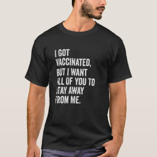 I Got Vaccinated But I Want All Of You To Stay Awa T-Shirt