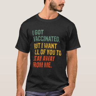 I Got Vaccinated But I Want All Of You To Stay Awa T-Shirt