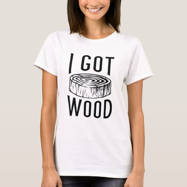 I Got Wood T-Shirt (Front)