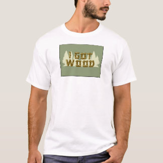 I GOT WOOD T-Shirt
