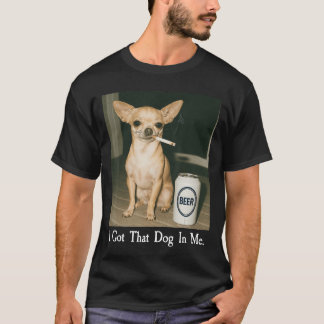I Gothat Dog in Me Funny Chihuahua Smoking Beer Me T-Shirt