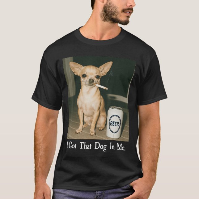 I Gothat Dog in Me Funny Chihuahua Smoking Beer Me T-Shirt (Front)