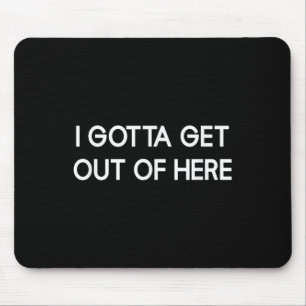 I Gotta Get Out Of Here, Funny, Jokes, Sarcastic  Mouse Mat