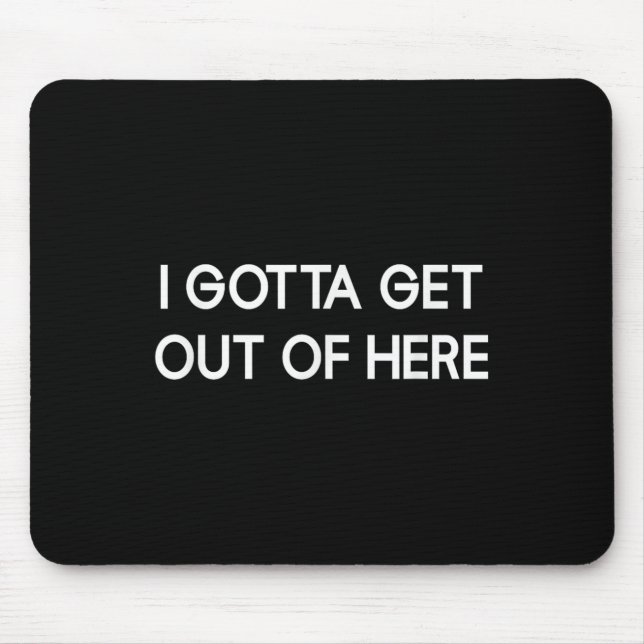 I Gotta Get Out Of Here, Funny, Jokes, Sarcastic  Mouse Mat (Front)