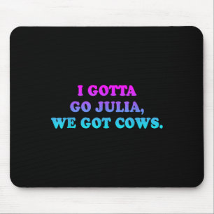 I Gotta Go Julia, We Got Cows Apparel Funny Saying Mouse Mat