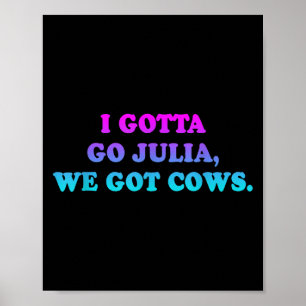 I Gotta Go Julia, We Got Cows Apparel Funny Saying Poster