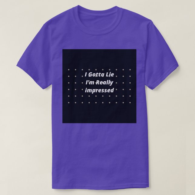 I Gotta Lie Im Really impressed T-Shirt (Design Front)