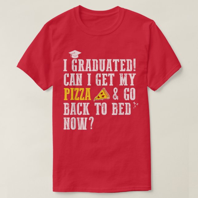 I Graduated Can I Get My Pizza & Go Back To Bed No T-Shirt (Design Front)