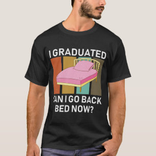 I graduated can i go back bed now ? T-Shirt
