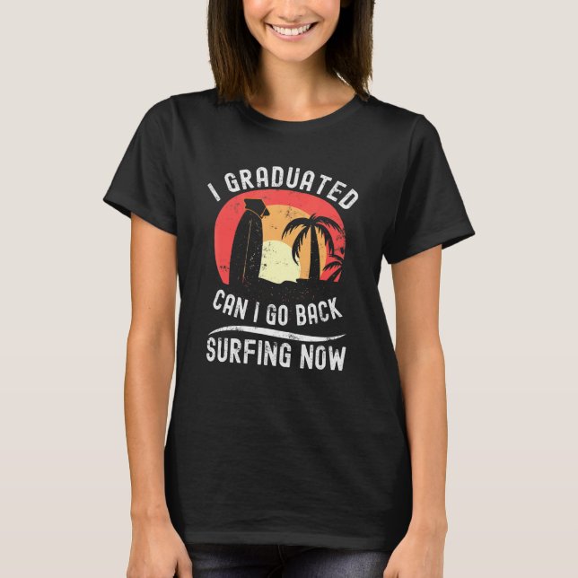 I Graduated Can I Go Back Surfing Now Graduation S T-Shirt (Front)