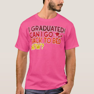 I Graduated Can I Go Back To Bed Now Design Gradua T-Shirt