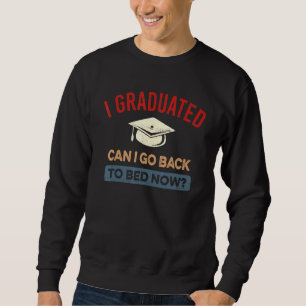 I Graduated Can I Go Back To Bed Now Funny Graduat Sweatshirt