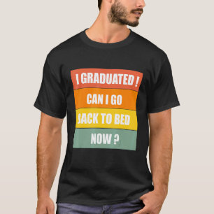 I Graduated Can I Go Back To Bed Now Funny Graduat T-Shirt