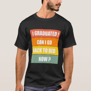 I Graduated Can I Go Back To Bed Now Funny Graduat T-Shirt