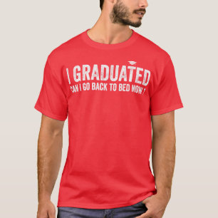 i graduated can i go back to bed now Funny Quote 1 T-Shirt