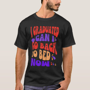 I Graduated Can I Go Back To Bed Now Graduation T-Shirt