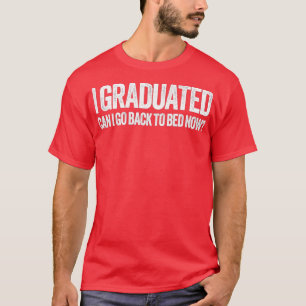 I Graduated Can I Go Back To Bed Now Graduation T-Shirt