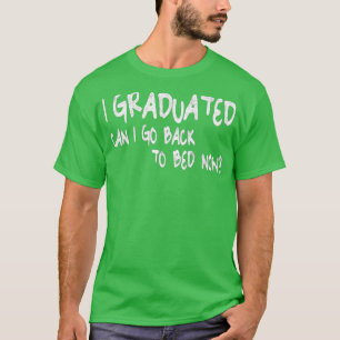 I Graduated Can I Go Back To Bed Now Graduationgi T-Shirt