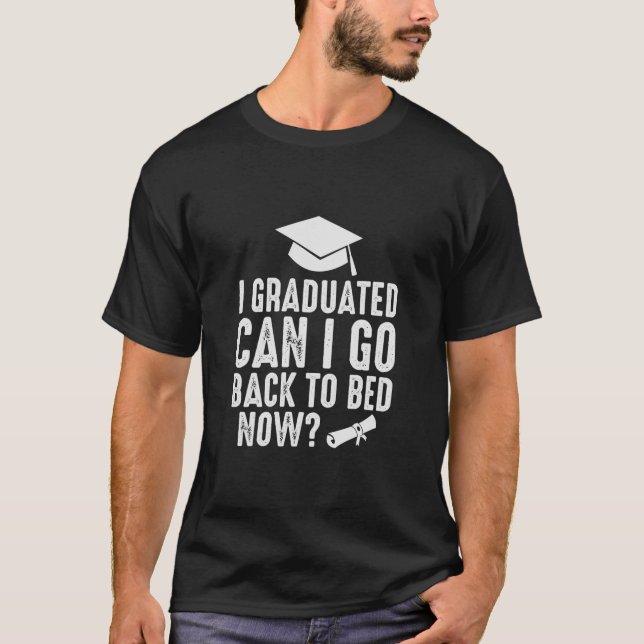 I Graduated Can I Go Back To Bed Now T-Shirt (Front)