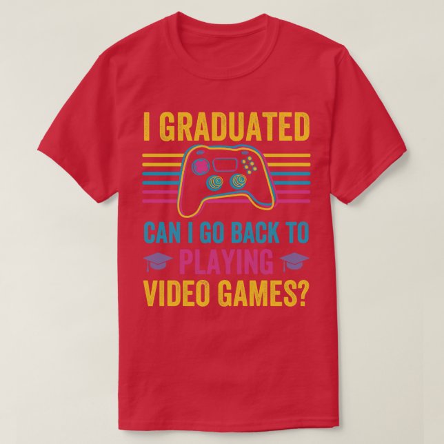 I Graduated Can I Go Back To Playing Video Games  T-Shirt (Design Front)