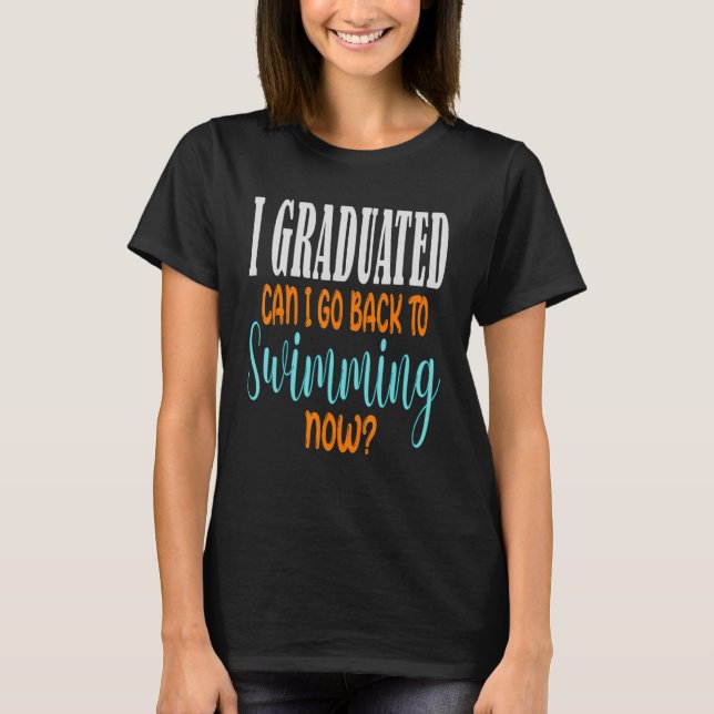 I Graduated Can I Go Back To Swimming Now  Graduat T-Shirt (Front)