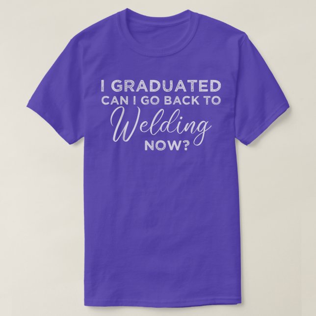 I Graduated Can I Go Back To Welding Now Graduatio T-Shirt (Design Front)